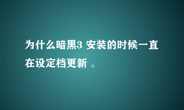 为什么暗黑3 安装的时候一直在设定档更新 。