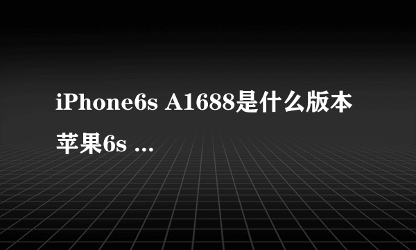 iPhone6s A1688是什么版本 苹果6s A1688型号是什么版本