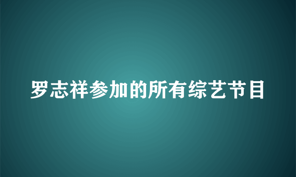 罗志祥参加的所有综艺节目