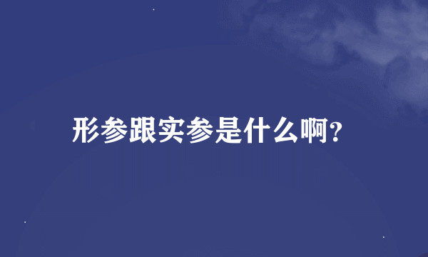 形参跟实参是什么啊？