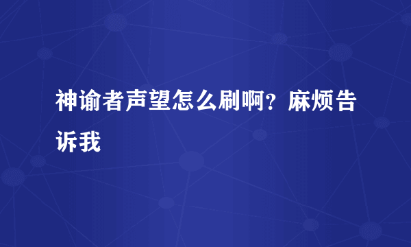 神谕者声望怎么刷啊？麻烦告诉我