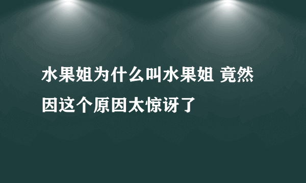 水果姐为什么叫水果姐 竟然因这个原因太惊讶了