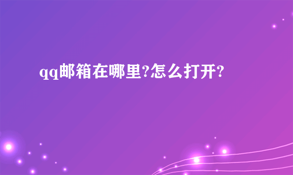 qq邮箱在哪里?怎么打开?