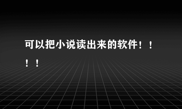 可以把小说读出来的软件！！！！