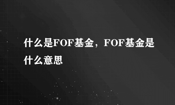 什么是FOF基金，FOF基金是什么意思