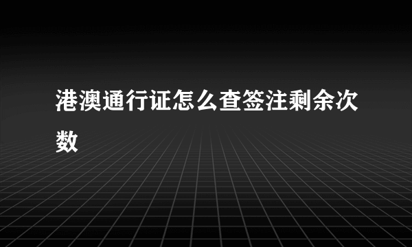 港澳通行证怎么查签注剩余次数