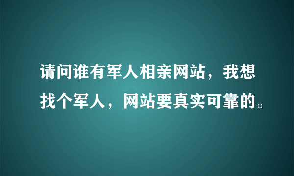 请问谁有军人相亲网站，我想找个军人，网站要真实可靠的。