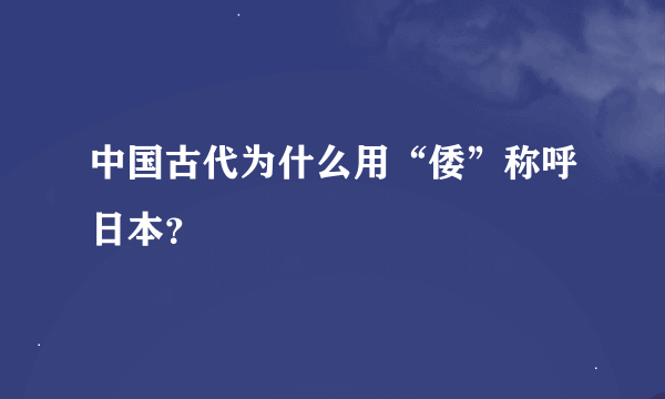 中国古代为什么用“倭”称呼日本？