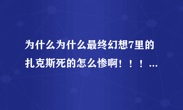 为什么为什么最终幻想7里的扎克斯死的怎么惨啊！！！为什么啊！！太惨了啊！！