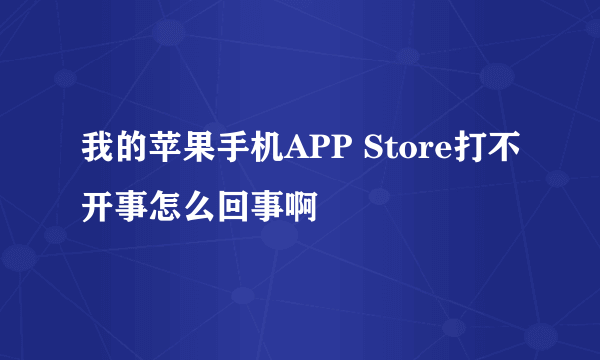 我的苹果手机APP Store打不开事怎么回事啊