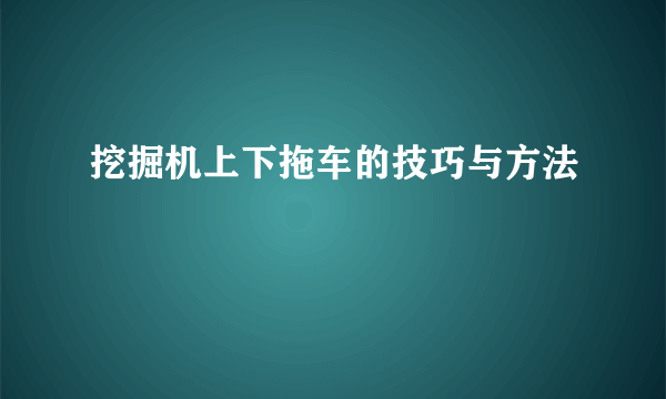 挖掘机上下拖车的技巧与方法