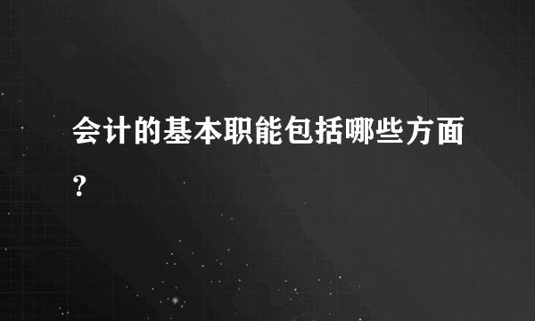 会计的基本职能包括哪些方面？