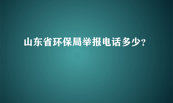 山东省环保局举报电话多少？