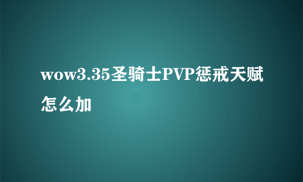 wow3.35圣骑士PVP惩戒天赋怎么加