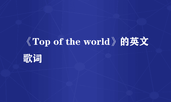 《Top of the world》的英文歌词