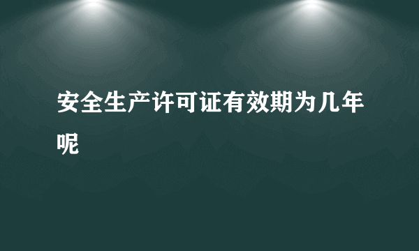 安全生产许可证有效期为几年呢