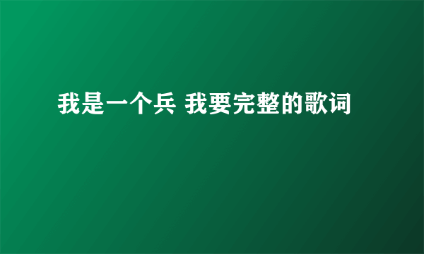 我是一个兵 我要完整的歌词