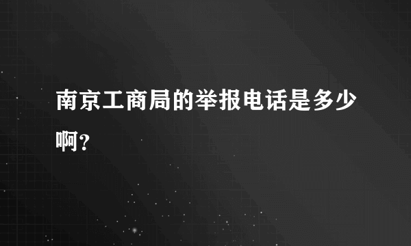 南京工商局的举报电话是多少啊？