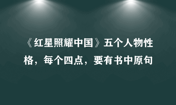 《红星照耀中国》五个人物性格，每个四点，要有书中原句