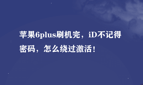 苹果6plus刷机完，iD不记得密码，怎么绕过激活！