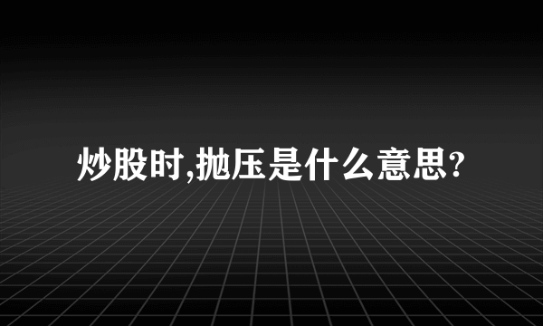 炒股时,抛压是什么意思?