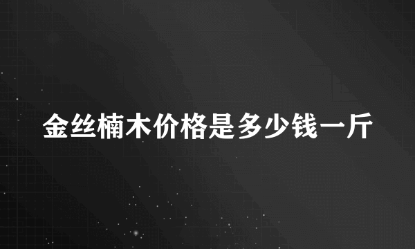 金丝楠木价格是多少钱一斤