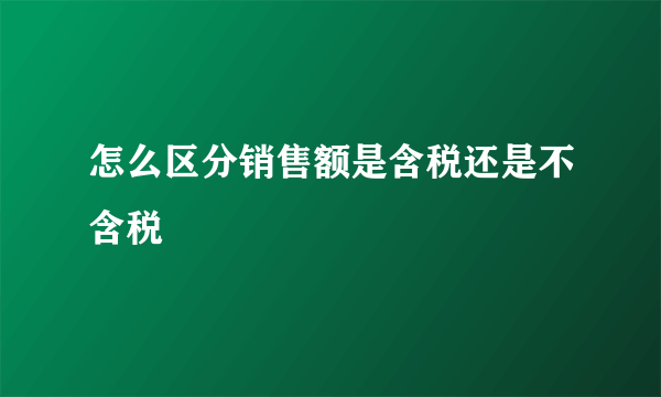 怎么区分销售额是含税还是不含税