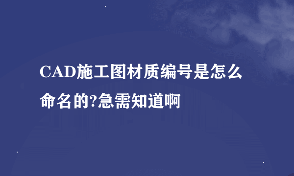 CAD施工图材质编号是怎么命名的?急需知道啊