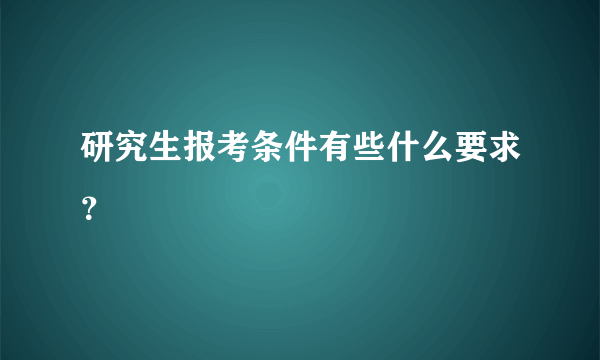 研究生报考条件有些什么要求？