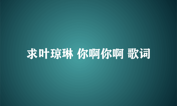 求叶琼琳 你啊你啊 歌词