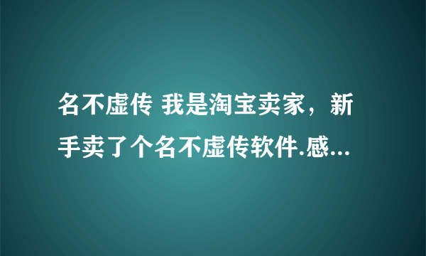 名不虚传 我是淘宝卖家，新手卖了个名不虚传软件.感觉很坑爹...有没有好一点的软件介绍..