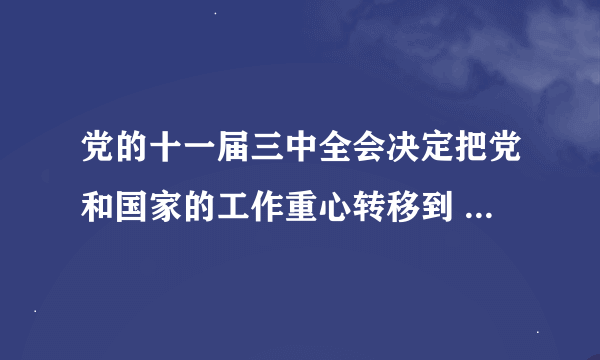 党的十一届三中全会决定把党和国家的工作重心转移到    A．经济建设上来  B．思想建设上来  C．组织建设