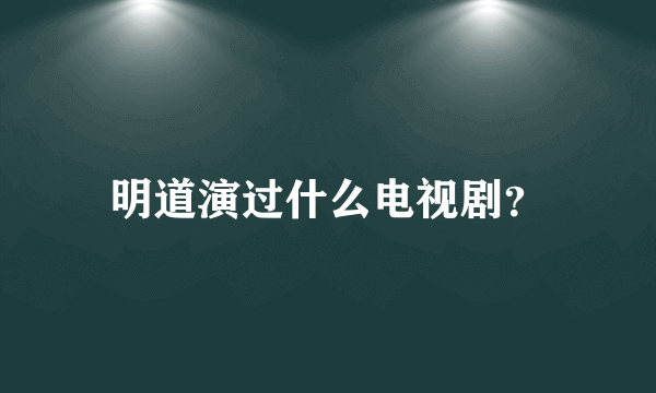 明道演过什么电视剧？