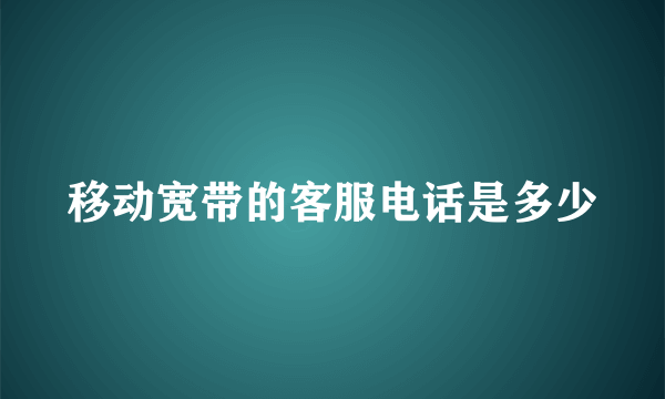 移动宽带的客服电话是多少