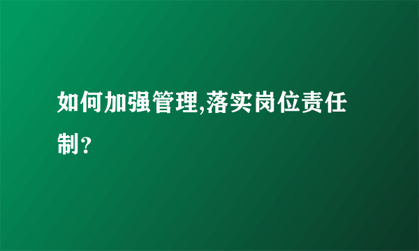 如何加强管理,落实岗位责任制？