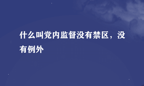 什么叫党内监督没有禁区，没有例外