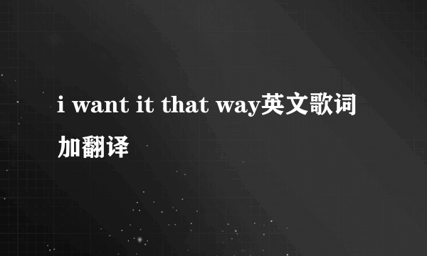 i want it that way英文歌词加翻译