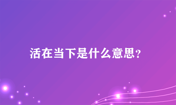 活在当下是什么意思？