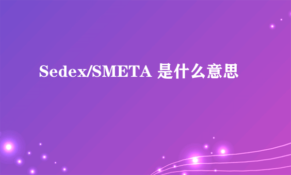 Sedex/SMETA 是什么意思