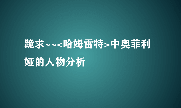 跪求~~<哈姆雷特>中奥菲利娅的人物分析