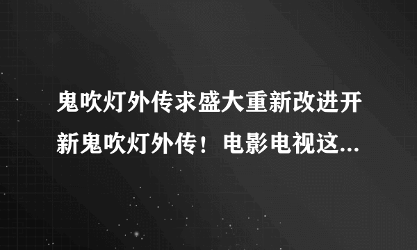 鬼吹灯外传求盛大重新改进开新鬼吹灯外传！电影电视这么火，还有那么多老玩家，推广一下肯定能火能赚钱！