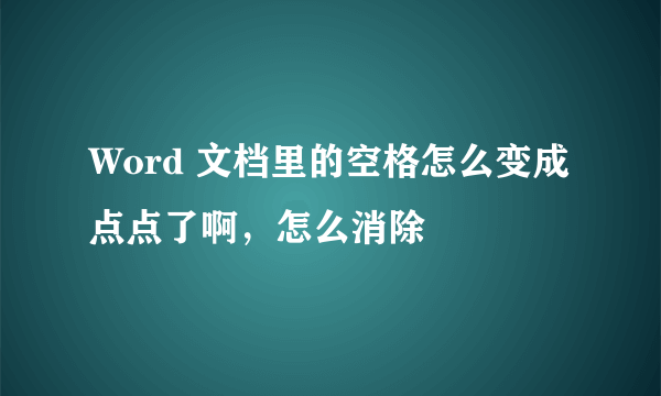 Word 文档里的空格怎么变成点点了啊，怎么消除