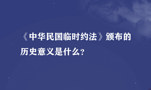 《中华民国临时约法》颁布的历史意义是什么？