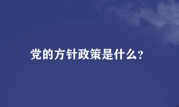 党的方针政策是什么？