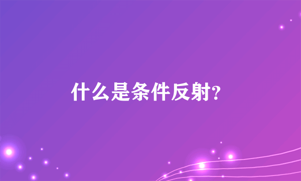 什么是条件反射？