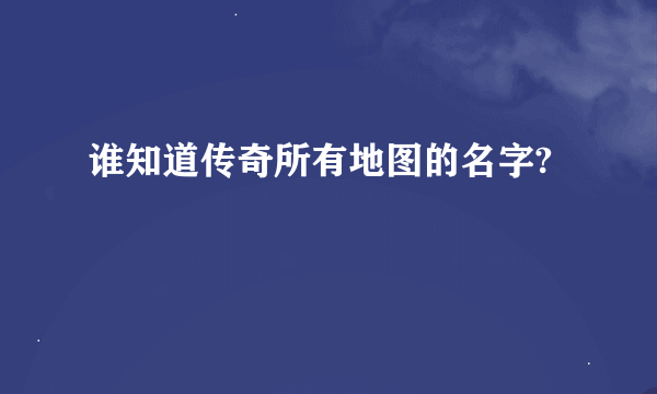 谁知道传奇所有地图的名字?