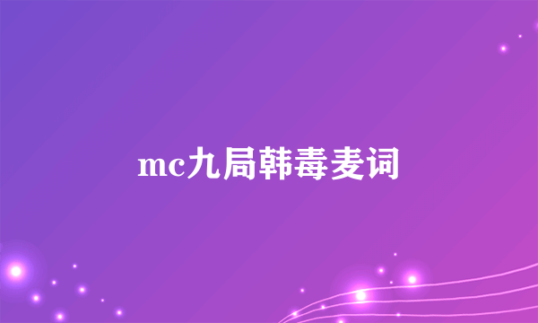 mc九局韩毒麦词