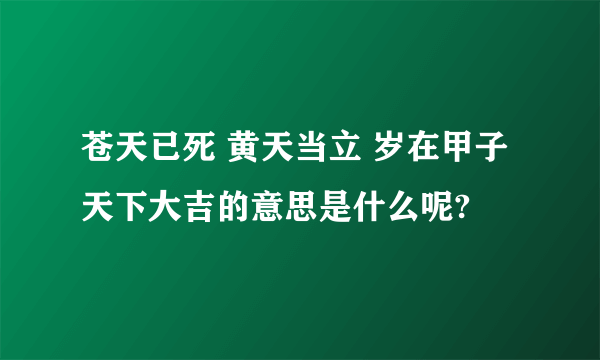 苍天已死 黄天当立 岁在甲子天下大吉的意思是什么呢?