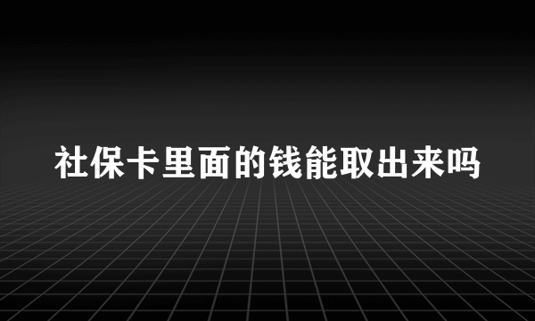 社保卡里面的钱能取出来吗