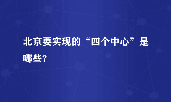 北京要实现的“四个中心”是哪些?